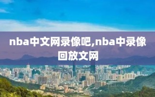 nba中文网录像吧,nba中录像回放文网