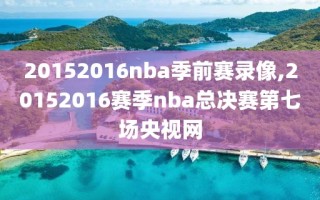 20152016nba季前赛录像,20152016赛季nba总决赛第七场央视网