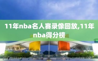 11年nba名人赛录像回放,11年nba得分榜