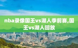 nba录像国王vs湖人季前赛,国王vs湖人回放