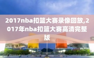 2017nba扣篮大赛录像回放,2017年nba扣篮大赛高清完整版