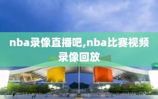nba录像直播吧,nba比赛视频录像回放
