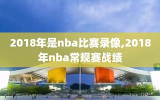 2018年是nba比赛录像,2018年nba常规赛战绩