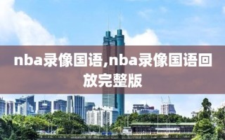 nba录像国语,nba录像国语回放完整版