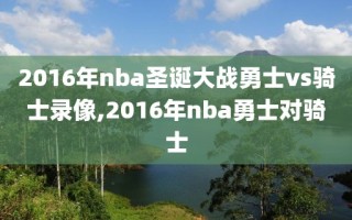 2016年nba圣诞大战勇士vs骑士录像,2016年nba勇士对骑士
