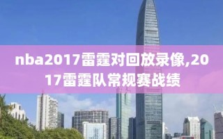 nba2017雷霆对回放录像,2017雷霆队常规赛战绩