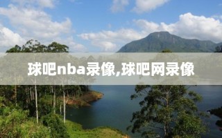 球吧nba录像,球吧网录像