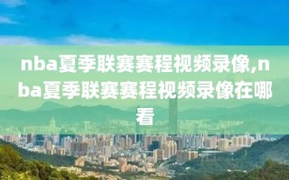 nba夏季联赛赛程视频录像,nba夏季联赛赛程视频录像在哪看