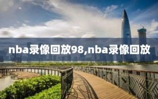 nba录像回放98,nba录像回放