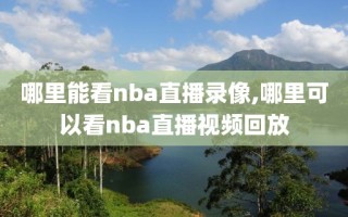 哪里能看nba直播录像,哪里可以看nba直播视频回放