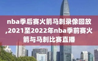 nba季后赛火箭马刺录像回放,2021至2022年nba季前赛火箭与马刺比赛直播