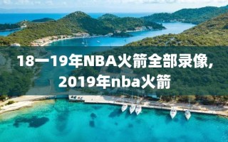 18一19年NBA火箭全部录像,2019年nba火箭