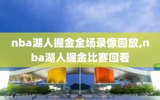 nba湖人掘金全场录像回放,nba湖人掘金比赛回看