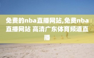 免费的nba直播网站,免费nba直播网站 高清广东体育频道直播