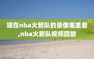 现在nba火箭队的录像哪里看,nba火箭队视频回放