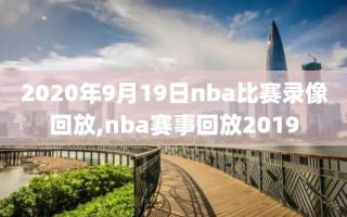 2020年9月19日nba比赛录像回放,nba赛事回放2019