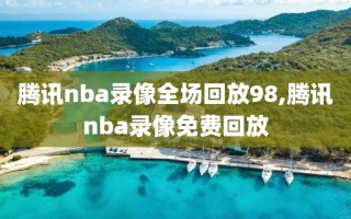 腾讯nba录像全场回放98,腾讯nba录像免费回放