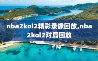 nba2kol2精彩录像回放,nba2kol2对局回放