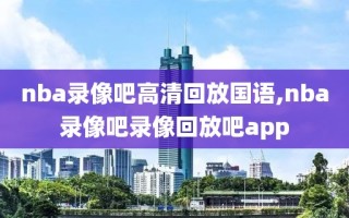 nba录像吧高清回放国语,nba录像吧录像回放吧app