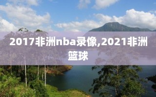 2017非洲nba录像,2021非洲篮球