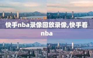快手nba录像回放录像,快手看nba