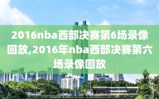 2016nba西部决赛第6场录像回放,2016年nba西部决赛第六场录像回放