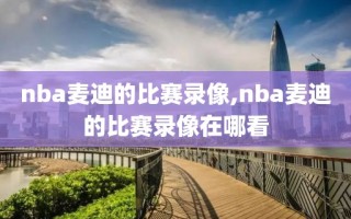 nba麦迪的比赛录像,nba麦迪的比赛录像在哪看