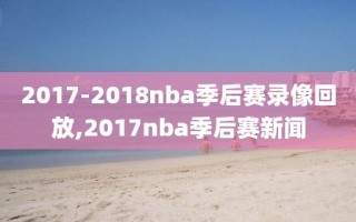 2017-2018nba季后赛录像回放,2017nba季后赛新闻