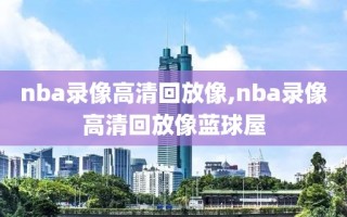 nba录像高清回放像,nba录像高清回放像蓝球屋