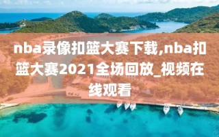 nba录像扣篮大赛下载,nba扣篮大赛2021全场回放_视频在线观看