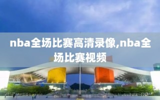 nba全场比赛高清录像,nba全场比赛视频