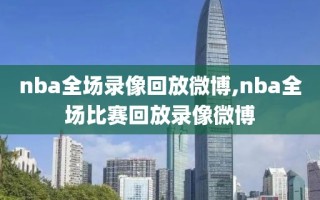 nba全场录像回放微博,nba全场比赛回放录像微博