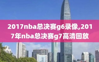 2017nba总决赛g6录像,2017年nba总决赛g7高清回放