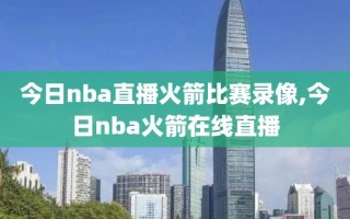 今日nba直播火箭比赛录像,今日nba火箭在线直播