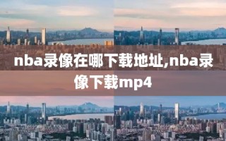 nba录像在哪下载地址,nba录像下载mp4