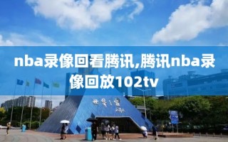 nba录像回看腾讯,腾讯nba录像回放102tv