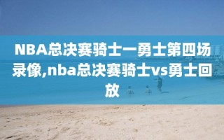 NBA总决赛骑士一勇士第四场录像,nba总决赛骑士vs勇士回放