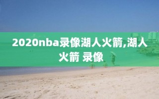2020nba录像湖人火箭,湖人 火箭 录像