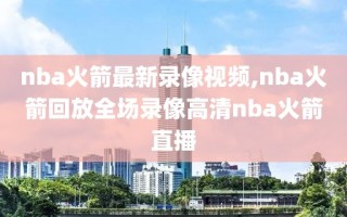 nba火箭最新录像视频,nba火箭回放全场录像高清nba火箭直播