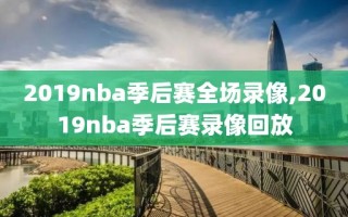 2019nba季后赛全场录像,2019nba季后赛录像回放