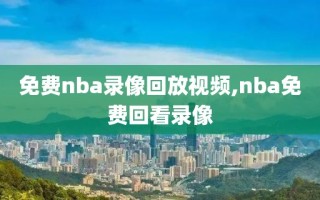 免费nba录像回放视频,nba免费回看录像