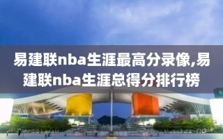 易建联nba生涯最高分录像,易建联nba生涯总得分排行榜