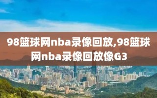 98篮球网nba录像回放,98篮球网nba录像回放像G3