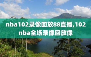 nba102录像回放88直播,102nba全场录像回放像