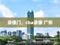 录像门，cba录像 广东