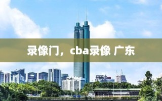 录像门，cba录像 广东