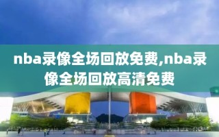 nba录像全场回放免费,nba录像全场回放高清免费