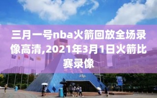 三月一号nba火箭回放全场录像高清,2021年3月1日火箭比赛录像