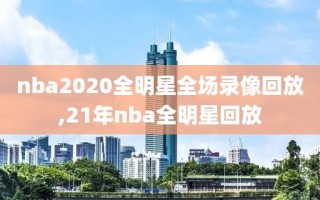 nba2020全明星全场录像回放,21年nba全明星回放