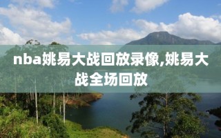 nba姚易大战回放录像,姚易大战全场回放